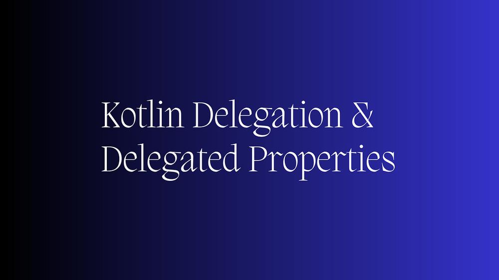 The image says Kotlin Delegation & Delegated Properties in white text on a blue background.